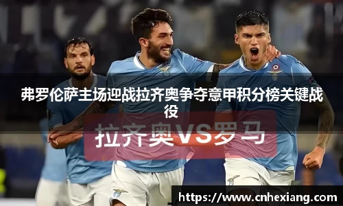 弗罗伦萨主场迎战拉齐奥争夺意甲积分榜关键战役
