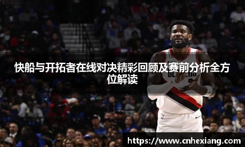 快船与开拓者在线对决精彩回顾及赛前分析全方位解读