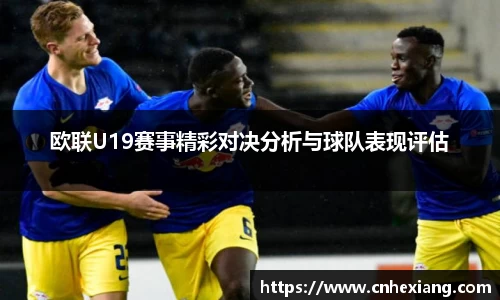 欧联U19赛事精彩对决分析与球队表现评估