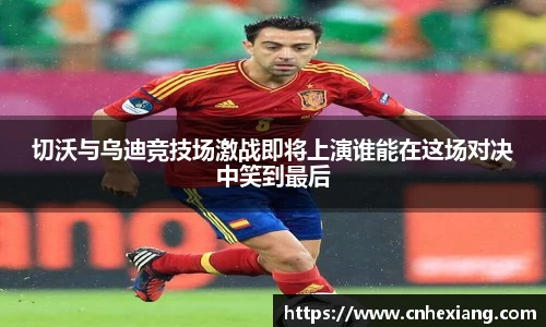 切沃与乌迪竞技场激战即将上演谁能在这场对决中笑到最后