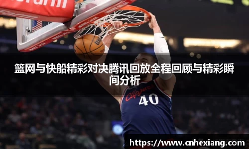 篮网与快船精彩对决腾讯回放全程回顾与精彩瞬间分析