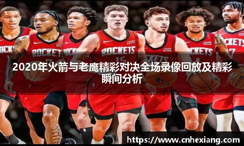 2020年火箭与老鹰精彩对决全场录像回放及精彩瞬间分析