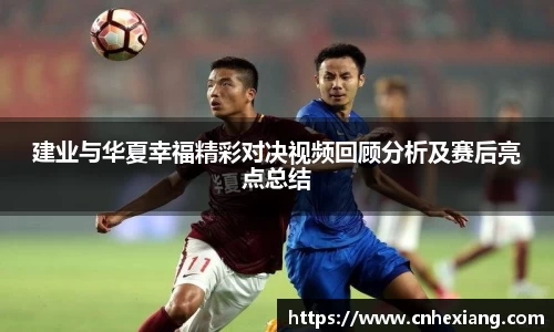 建业与华夏幸福精彩对决视频回顾分析及赛后亮点总结