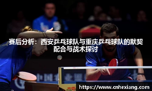 赛后分析：西安乒乓球队与重庆乒乓球队的默契配合与战术探讨