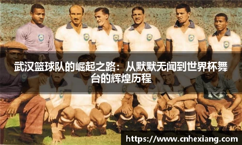 武汉篮球队的崛起之路：从默默无闻到世界杯舞台的辉煌历程