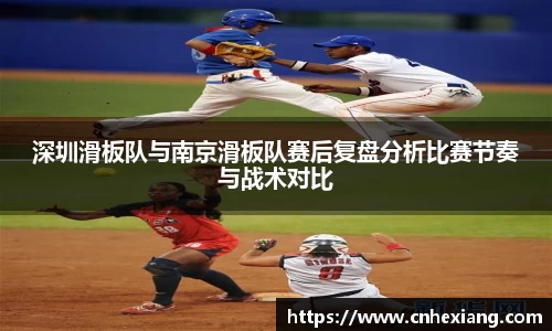 深圳滑板队与南京滑板队赛后复盘分析比赛节奏与战术对比