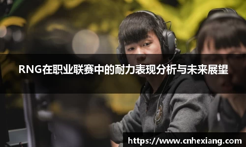 RNG在职业联赛中的耐力表现分析与未来展望